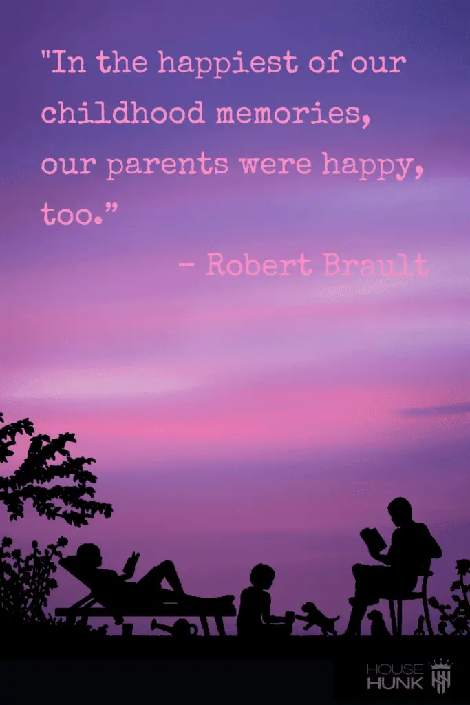 In the happiest of our childhood memories, our parents were happy, too.” – Robert Brault